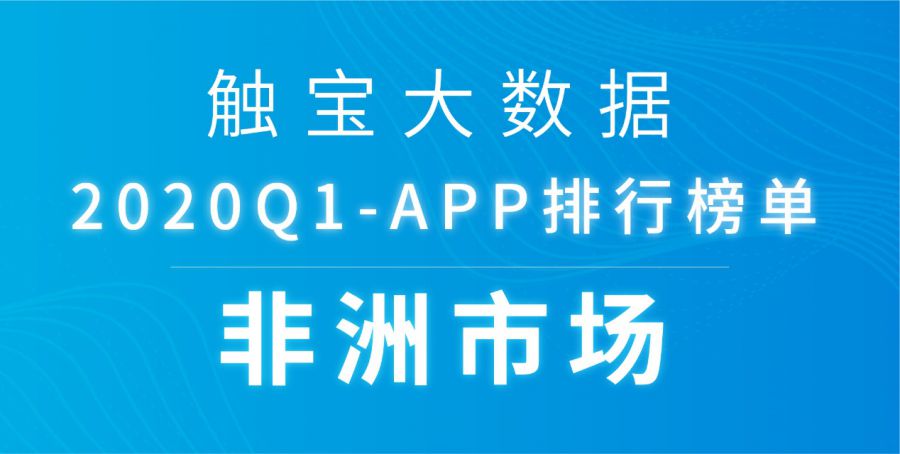 2020Q1非洲市场APP排行榜：智能手机渗透率逐步提升，动作游戏开始深度获客