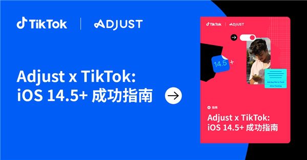 Adjust与TikTok联合推出 iOS14.5+指南