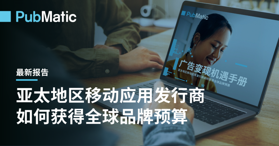 【配图】PubMatic发布最新指导手册 揭示移动应用如何抓住全球品牌机遇.png